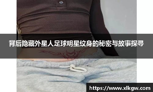 背后隐藏外星人足球明星纹身的秘密与故事探寻
