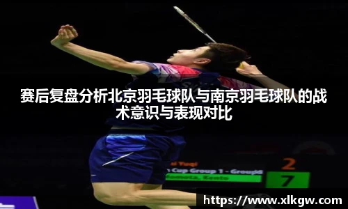 赛后复盘分析北京羽毛球队与南京羽毛球队的战术意识与表现对比