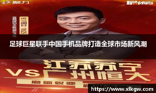 足球巨星联手中国手机品牌打造全球市场新风潮