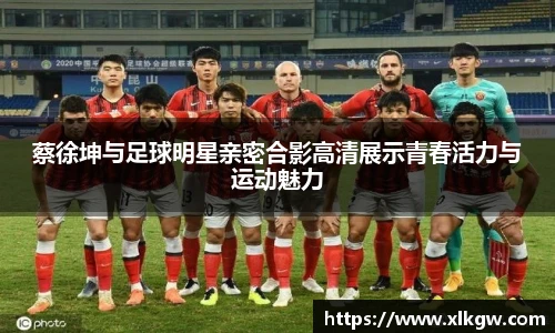 蔡徐坤与足球明星亲密合影高清展示青春活力与运动魅力