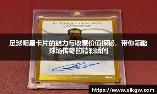 足球明星卡片的魅力与收藏价值探秘，带你领略球场传奇的精彩瞬间